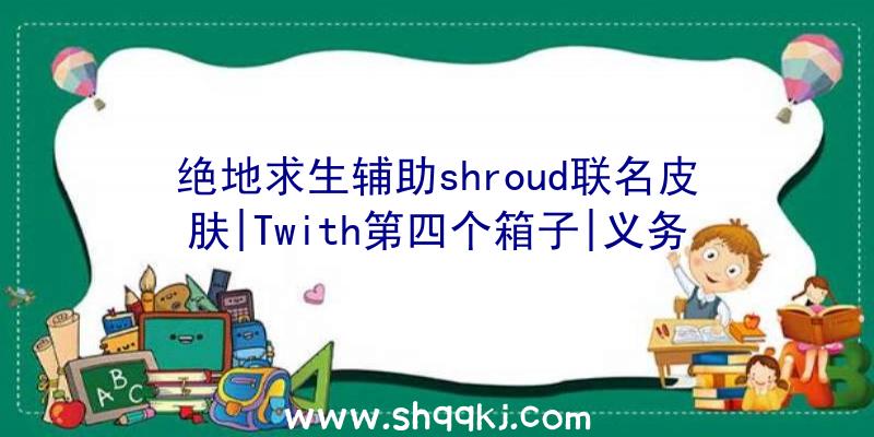 绝地求生辅助shroud联名皮肤|Twith第四个箱子|义务宝箱|TwitchT恤皮肤汇总